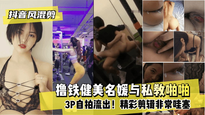 网曝-【抖音风混剪】撸铁健美名媛与私教啪啪3P自拍流出！精彩剪辑非常哇塞