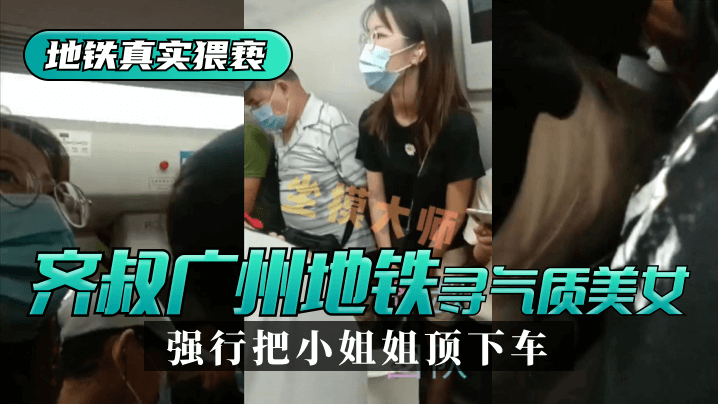 网曝-【地铁真实猥亵】齐叔再广州地铁站寻找气质美女，强行从墙边把小姐姐顶下车